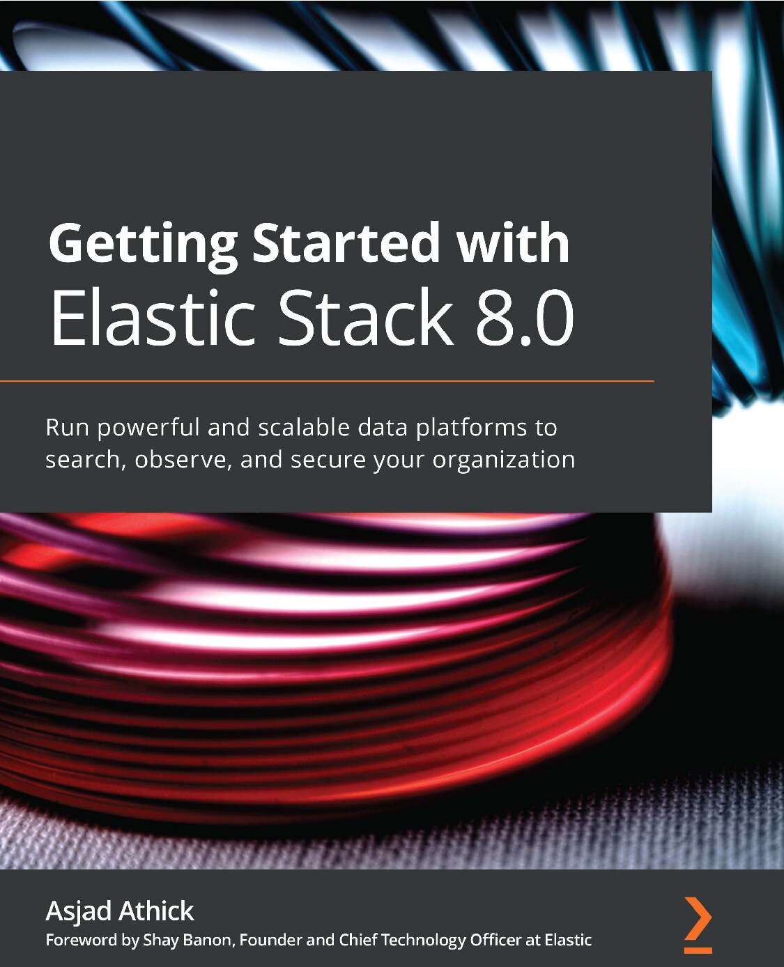 Getting Started with Elastic Stack 8.0 Run powerful and scalable data platforms to search, observe, and secure your... (Asjad At