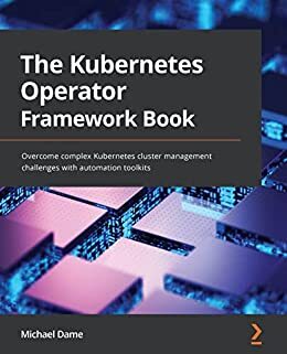 The Kubernetes Operator Framework Book: Overcome complex Kubernetes cluster management challenges with automation toolkits